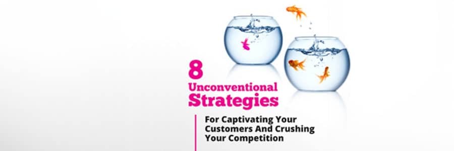 8 Unconventional Strategies For Captivating Your Customers And Crushing Your Competition